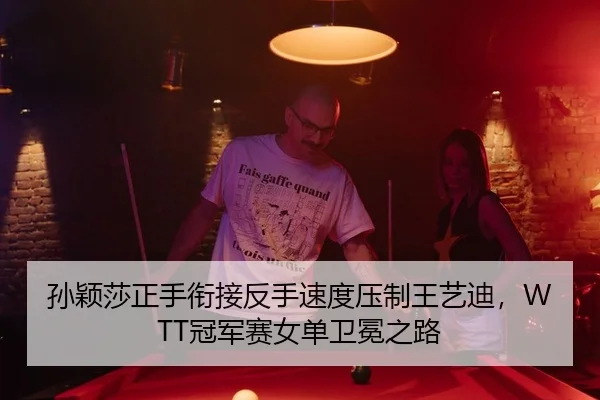 孙颖莎正手衔接反手速度压制王艺迪，WTT冠军赛女单卫冕之路